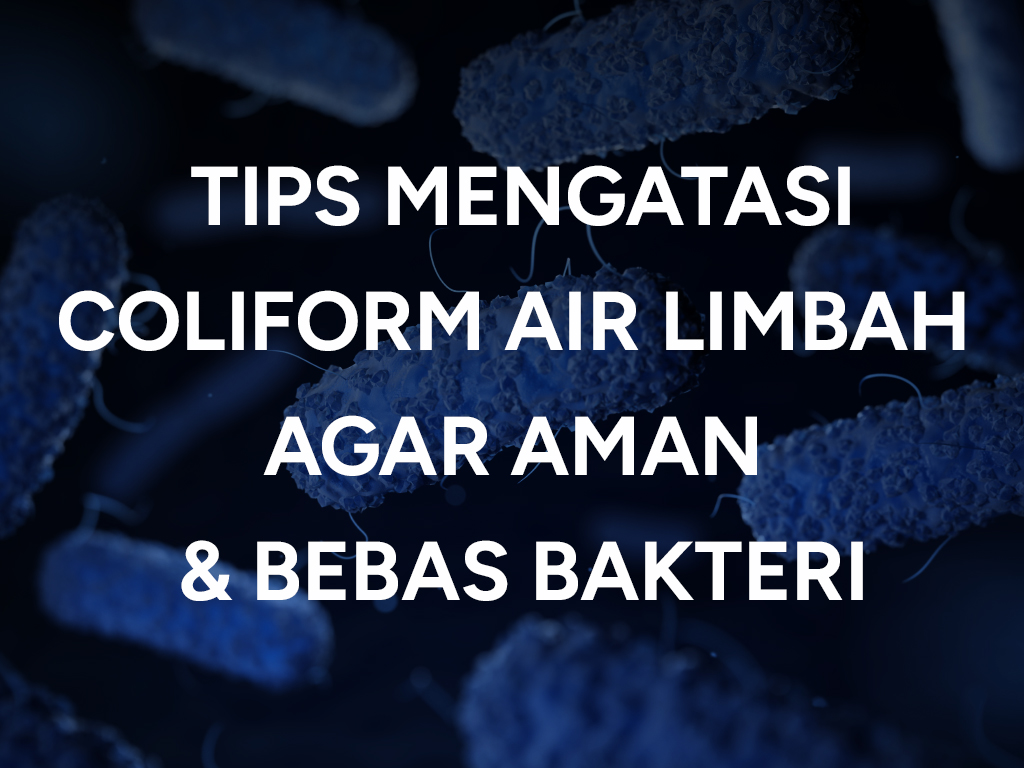 Tips Mengatasi Coliform Air Limbah agar Aman & Bebas Bakteri